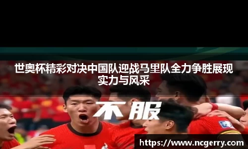 世奥杯精彩对决中国队迎战马里队全力争胜展现实力与风采