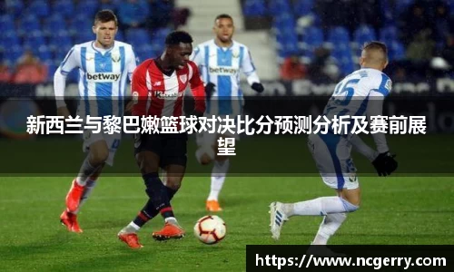 新西兰与黎巴嫩篮球对决比分预测分析及赛前展望