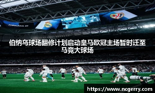 伯纳乌球场翻修计划启动皇马欧冠主场暂时迁至马竞大球场