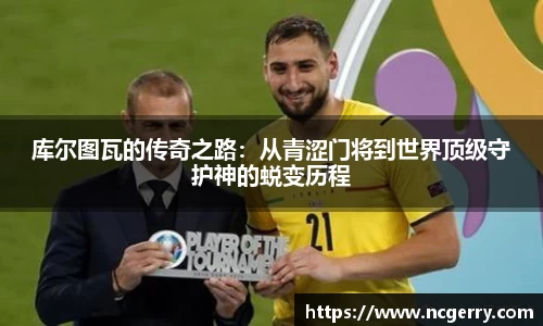 库尔图瓦的传奇之路：从青涩门将到世界顶级守护神的蜕变历程