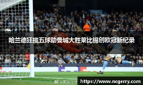 哈兰德狂揽五球助曼城大胜莱比锡创欧冠新纪录